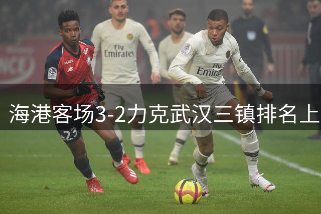 海港客场3-2力克武汉三镇排名上升至第八
